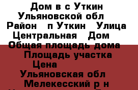 Дом в с.Уткин Ульяновской обл. › Район ­ п.Уткин › Улица ­ Центральная › Дом ­ - › Общая площадь дома ­ 85 › Площадь участка ­ 9 › Цена ­ 1 550 000 - Ульяновская обл., Мелекесский р-н Недвижимость » Дома, коттеджи, дачи продажа   . Ульяновская обл.